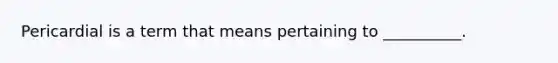 Pericardial is a term that means pertaining to​ __________.