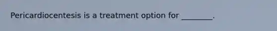 Pericardiocentesis is a treatment option for ________.