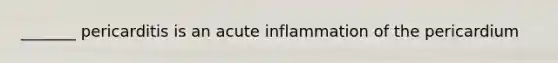 _______ pericarditis is an acute inflammation of the pericardium