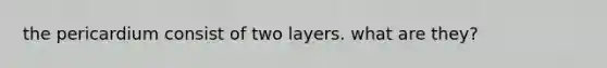 the pericardium consist of two layers. what are they?
