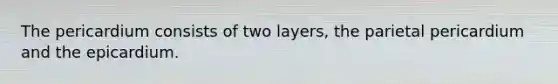 The pericardium consists of two layers, the parietal pericardium and the epicardium.
