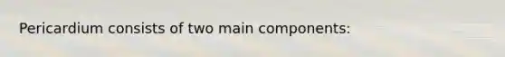 Pericardium consists of two main components: