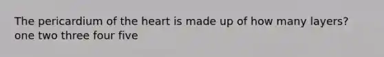 The pericardium of the heart is made up of how many layers? one two three four five