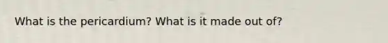 What is the pericardium? What is it made out of?