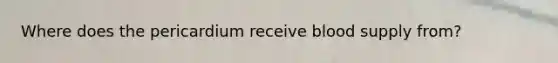 Where does the pericardium receive blood supply from?