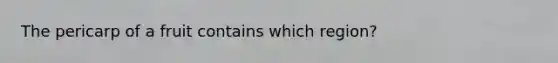 The pericarp of a fruit contains which region?