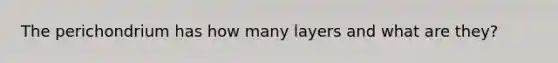 The perichondrium has how many layers and what are they?