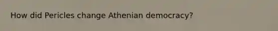 How did Pericles change Athenian democracy?