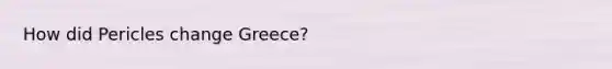 How did Pericles change Greece?