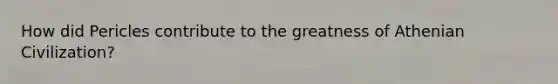 How did Pericles contribute to the greatness of Athenian Civilization?