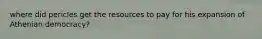 where did pericles get the resources to pay for his expansion of Athenian democracy?