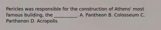 Pericles was responsible for the construction of Athens' most famous building, the __________. A. Pantheon B. Colosseum C. Parthenon D. Acropolis