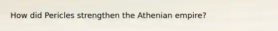 How did Pericles strengthen the Athenian empire?