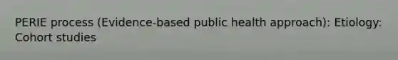 PERIE process (Evidence-based public health approach): Etiology: Cohort studies