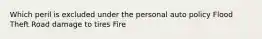 Which peril is excluded under the personal auto policy Flood Theft Road damage to tires Fire