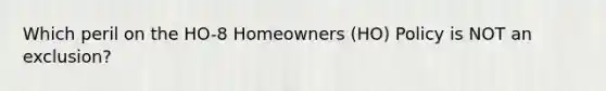 Which peril on the HO-8 Homeowners (HO) Policy is NOT an exclusion?