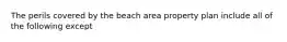 The perils covered by the beach area property plan include all of the following except