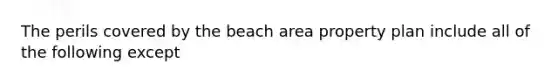 The perils covered by the beach area property plan include all of the following except