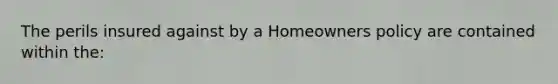 The perils insured against by a Homeowners policy are contained within the: