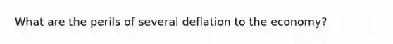 What are the perils of several deflation to the economy?