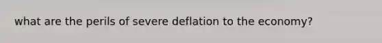 what are the perils of severe deflation to the economy?