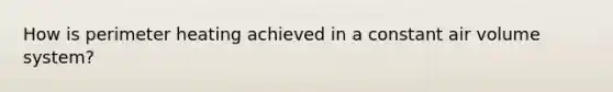How is perimeter heating achieved in a constant air volume system?