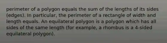 <a href='https://www.questionai.com/knowledge/kFfbPuD6P3-perimeter-of-a-polygon' class='anchor-knowledge'>perimeter of a polygon</a> equals the sum of the lengths of its sides (edges). In particular, the <a href='https://www.questionai.com/knowledge/kZhiAjlxFq-perimeter-of-a-rectangle' class='anchor-knowledge'>perimeter of a rectangle</a> of width and length equals. An equilateral polygon is a polygon which has all sides of the same length (for example, a rhombus is a 4-sided equilateral polygon).