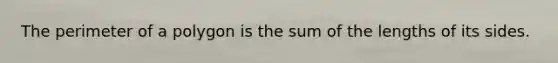 The perimeter of a polygon is the sum of the lengths of its sides.