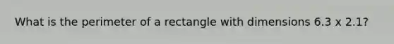 What is the <a href='https://www.questionai.com/knowledge/kZhiAjlxFq-perimeter-of-a-rectangle' class='anchor-knowledge'>perimeter of a rectangle</a> with dimensions 6.3 x 2.1?