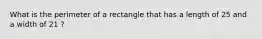 What is the perimeter of a rectangle that has a length of 25 and a width of 21 ?