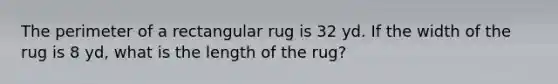 The perimeter of a rectangular rug is 32 yd. If the width of the rug is 8 yd, what is the length of the rug?