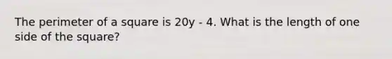 The perimeter of a square is 20y - 4. What is the length of one side of the square?