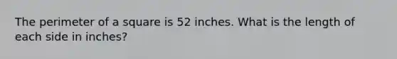 The perimeter of a square is 52 inches. What is the length of each side in inches?