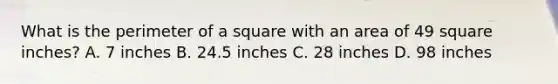 What is the perimeter of a square with an area of 49 square inches? A. 7 inches B. 24.5 inches C. 28 inches D. 98 inches