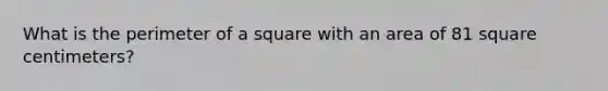 What is the perimeter of a square with an area of 81 square centimeters?