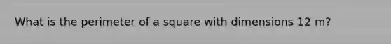 What is the perimeter of a square with dimensions 12 m?