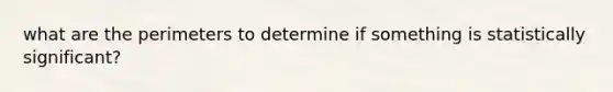 what are the perimeters to determine if something is statistically significant?