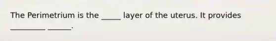 The Perimetrium is the _____ layer of the uterus. It provides _________ ______.