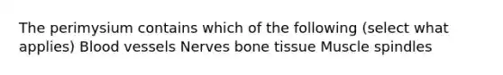 The perimysium contains which of the following (select what applies) <a href='https://www.questionai.com/knowledge/kZJ3mNKN7P-blood-vessels' class='anchor-knowledge'>blood vessels</a> Nerves bone tissue Muscle spindles