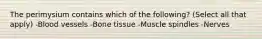 The perimysium contains which of the following? (Select all that apply) -Blood vessels -Bone tissue -Muscle spindles -Nerves