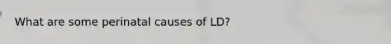 What are some perinatal causes of LD?