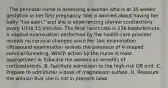 . The perinatal nurse is assessing a woman who is at 35 weeks' gestation in her first pregnancy. She is worried about having her baby "too soon," and she is experiencing uterine contractions every 10 to 15 minutes. The fetal heart rate is 136 beats/minute. A vaginal examination performed by the health-care provider reveals no cervical changes since her last examination. Ultrasound examination reveals the presence of V-shaped cervical funneling. Which action by the nurse is most appropriate? A. Educate the woman on benefits of corticosteroids. B. Facilitate admission to the high-risk OB unit. C. Prepare to administer a dose of magnesium sulfate. D. Reassure the woman that she is not in preterm labor.