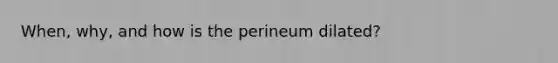 When, why, and how is the perineum dilated?