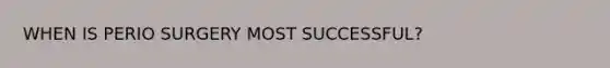 WHEN IS PERIO SURGERY MOST SUCCESSFUL?