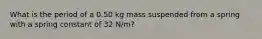 What is the period of a 0.50 kg mass suspended from a spring with a spring constant of 32 N/m?