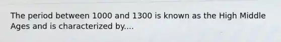 The period between 1000 and 1300 is known as the High Middle Ages and is characterized by....