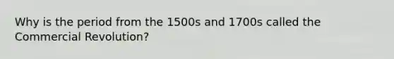 Why is the period from the 1500s and 1700s called the Commercial Revolution?