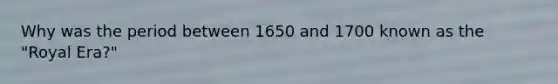 Why was the period between 1650 and 1700 known as the "Royal Era?"