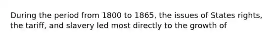 During the period from 1800 to 1865, the issues of States rights, the tariff, and slavery led most directly to the growth of