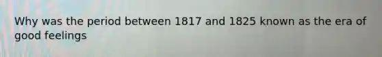 Why was the period between 1817 and 1825 known as the era of good feelings